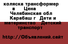 коляска трансформер 3 в 1 › Цена ­ 6 000 - Челябинская обл., Карабаш г. Дети и материнство » Детский транспорт   